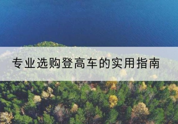 沧源电动登高车厂家推荐-专业选购登高车的实用指南